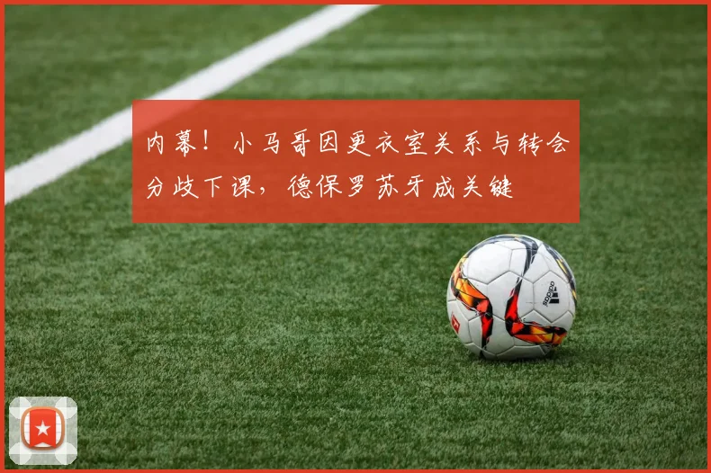 内幕!小马哥因更衣室关系与转会分歧下课,德保罗苏牙成关键
