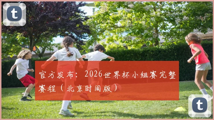 官方发布：2026世界杯小组赛完整赛程（北京时间版）