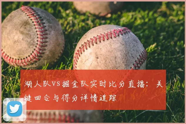 湖人队vs掘金队实时比分直播:关键回合与得分详情追踪
