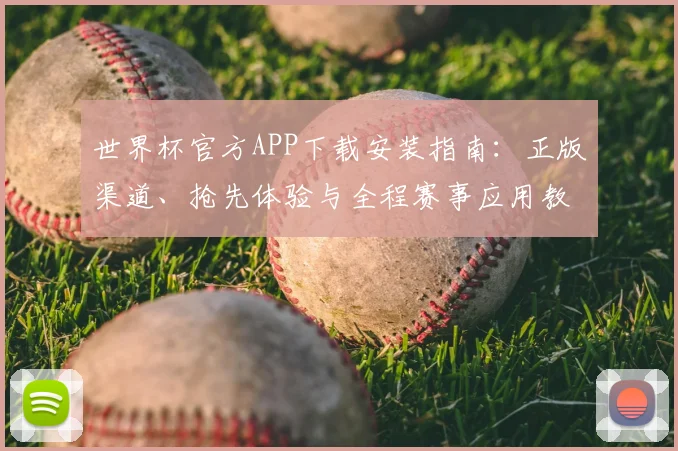 世界杯官方APP下载安装指南：正版渠道、抢先体验与全程赛事应用教程