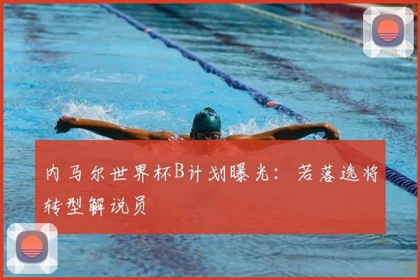 内马尔世界杯B计划曝光:若落选将转型解说员